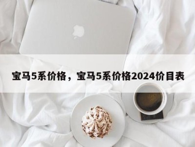 宝马5系价格，宝马5系价格2024价目表