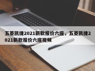 五菱凯捷2021新款报价六座，五菱凯捷2021新款报价六座视频