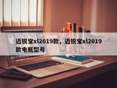 迈锐宝xl2019款，迈锐宝xl2019款电瓶型号