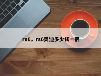 rs6，rs6奥迪多少钱一辆