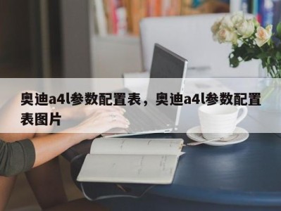 奥迪a4l参数配置表，奥迪a4l参数配置表图片