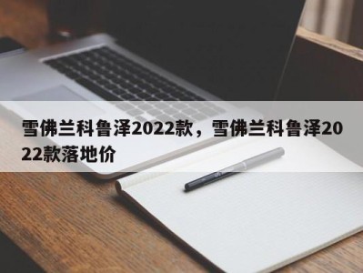 雪佛兰科鲁泽2022款，雪佛兰科鲁泽2022款落地价