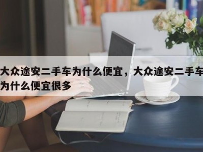 大众途安二手车为什么便宜，大众途安二手车为什么便宜很多