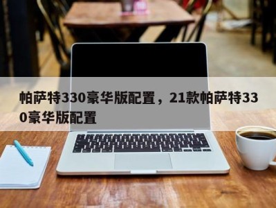 帕萨特330豪华版配置，21款帕萨特330豪华版配置