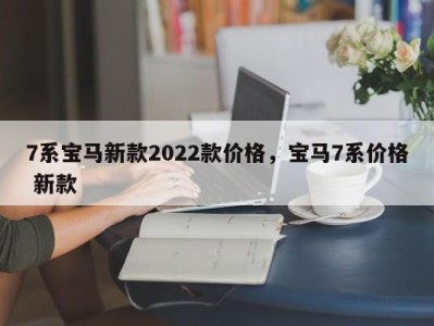 7系宝马新款2022款价格，宝马7系价格 新款