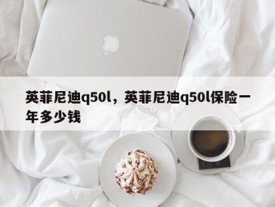 英菲尼迪q50l，英菲尼迪q50l保险一年多少钱