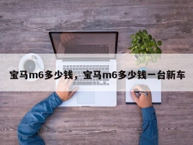 宝马m6多少钱，宝马m6多少钱一台新车