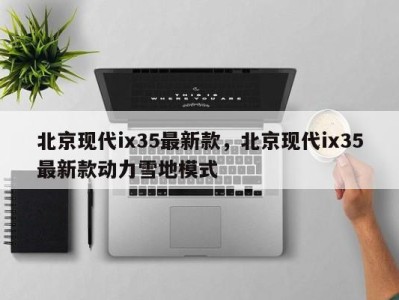 北京现代ix35最新款，北京现代ix35最新款动力雪地模式