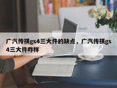 广汽传祺gs4三大件的缺点，广汽传祺gs4三大件咋样