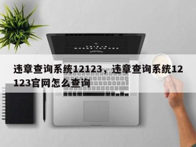 违章查询系统12123，违章查询系统12123官网怎么查询