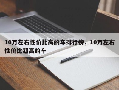 10万左右性价比高的车排行榜，10万左右性价比超高的车