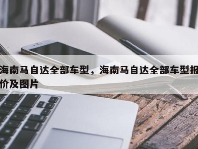 海南马自达全部车型，海南马自达全部车型报价及图片