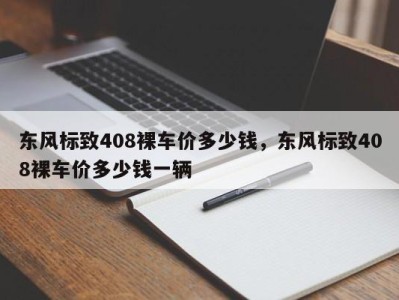 东风标致408裸车价多少钱，东风标致408裸车价多少钱一辆