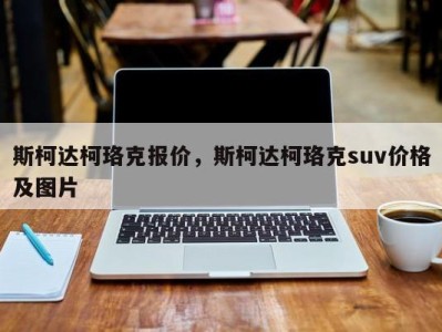 斯柯达柯珞克报价，斯柯达柯珞克suv价格及图片