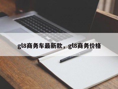 gl8商务车最新款，gl8商务价格