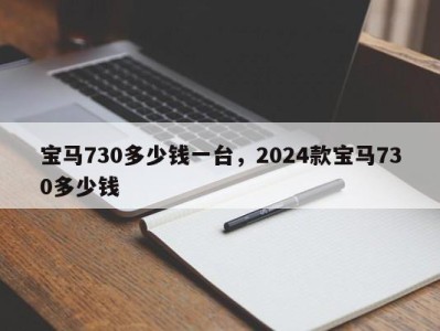 宝马730多少钱一台，2024款宝马730多少钱