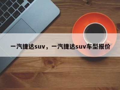 一汽捷达suv，一汽捷达suv车型报价