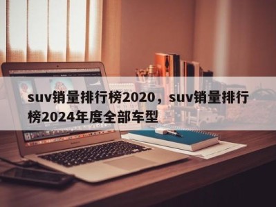 suv销量排行榜2020，suv销量排行榜2024年度全部车型