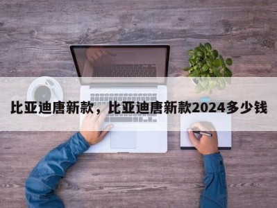 比亚迪唐新款，比亚迪唐新款2024多少钱