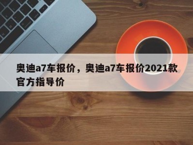 奥迪a7车报价，奥迪a7车报价2021款官方指导价