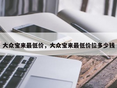 大众宝来最低价，大众宝来最低价位多少钱