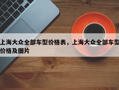 上海大众全部车型价格表，上海大众全部车型价格及图片