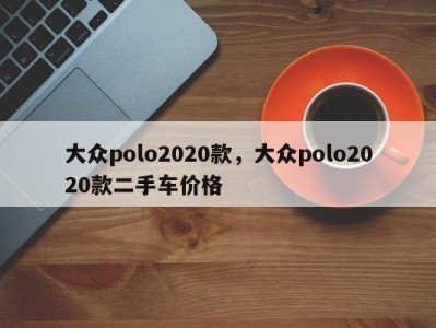 大众polo2020款，大众polo2020款二手车价格