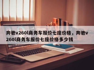 奔驰v260l商务车报价七座价格，奔驰v260l商务车报价七座价格多少钱