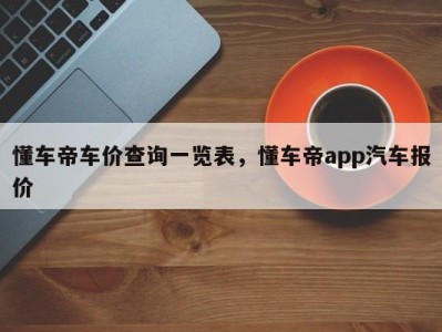 懂车帝车价查询一览表，懂车帝app汽车报价