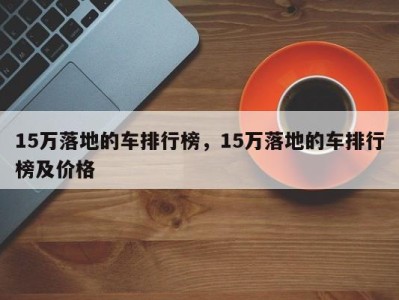 15万落地的车排行榜，15万落地的车排行榜及价格