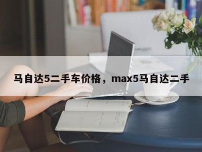 马自达5二手车价格，max5马自达二手