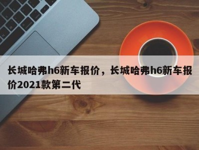 长城哈弗h6新车报价，长城哈弗h6新车报价2021款第二代