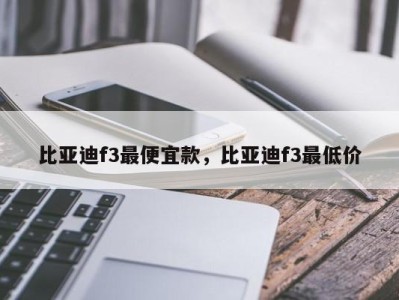 比亚迪f3最便宜款，比亚迪f3最低价