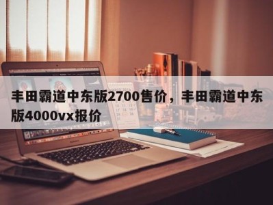 丰田霸道中东版2700售价，丰田霸道中东版4000vx报价