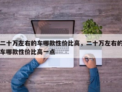 二十万左右的车哪款性价比高，二十万左右的车哪款性价比高一点