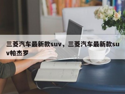 三菱汽车最新款suv，三菱汽车最新款suv帕杰罗