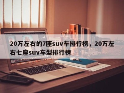 20万左右的7座suv车排行榜，20万左右七座suv车型排行榜