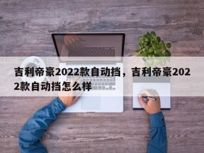 吉利帝豪2022款自动挡，吉利帝豪2022款自动挡怎么样