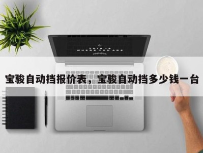 宝骏自动挡报价表，宝骏自动挡多少钱一台