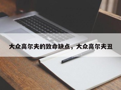 大众高尔夫的致命缺点，大众高尔夫丑