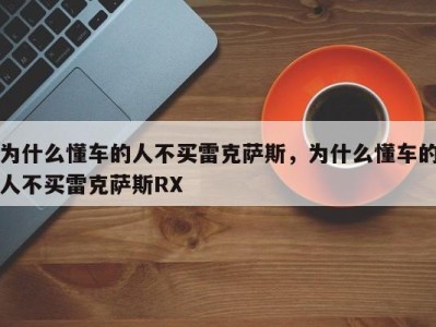 为什么懂车的人不买雷克萨斯，为什么懂车的人不买雷克萨斯RX