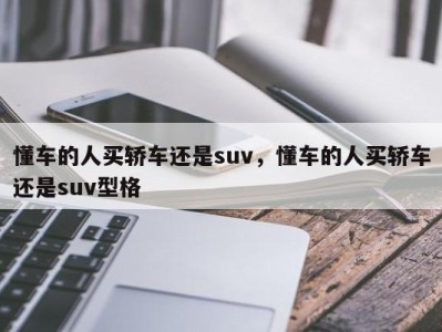 懂车的人买轿车还是suv，懂车的人买轿车还是suv型格