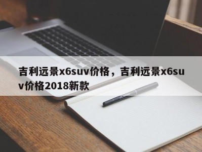 吉利远景x6suv价格，吉利远景x6suv价格2018新款