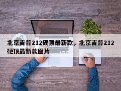 北京吉普212硬顶最新款，北京吉普212硬顶最新款图片