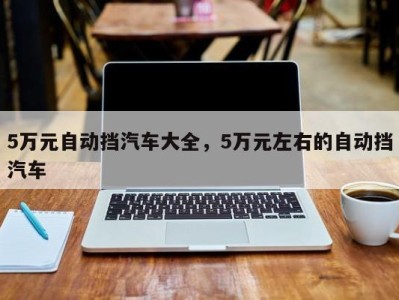 5万元自动挡汽车大全，5万元左右的自动挡汽车