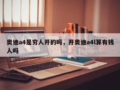 奥迪a4是穷人开的吗，开奥迪a4l算有钱人吗