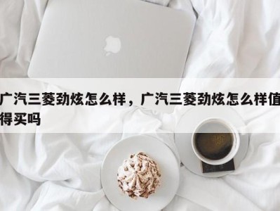 广汽三菱劲炫怎么样，广汽三菱劲炫怎么样值得买吗