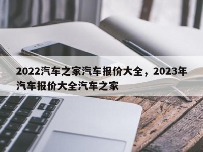 2022汽车之家汽车报价大全，2023年汽车报价大全汽车之家