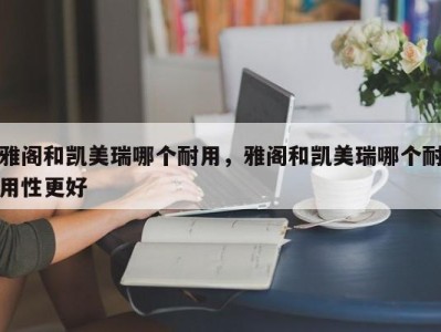 雅阁和凯美瑞哪个耐用，雅阁和凯美瑞哪个耐用性更好