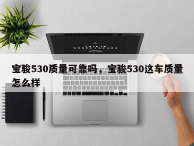 宝骏530质量可靠吗，宝骏530这车质量怎么样